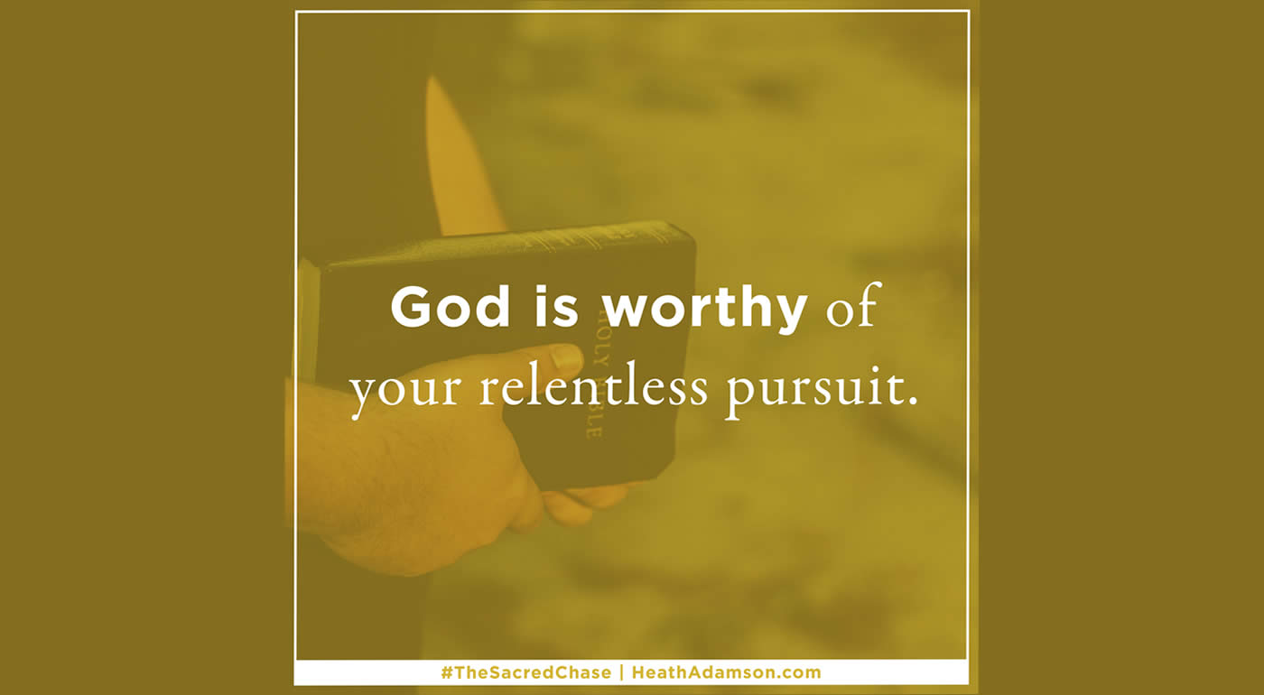 God is worthy of your relentless pursuit.